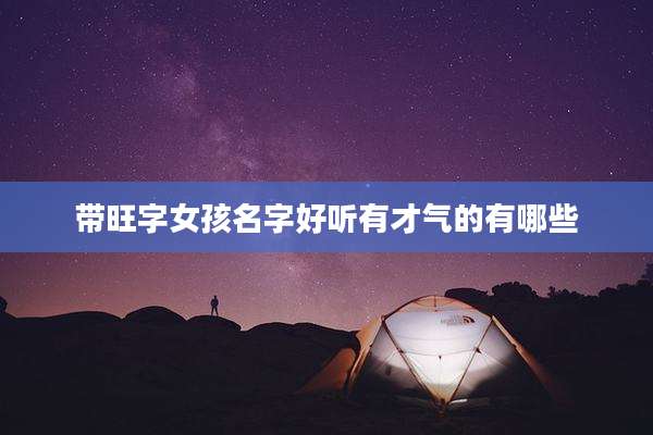 带旺字女孩名字好听有才气的有哪些