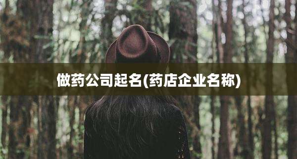 做药公司起名(药店企业名称)