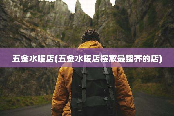 五金水暖店(五金水暖店摆放最整齐的店)