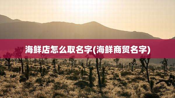 海鲜店怎么取名字(海鲜商贸名字)