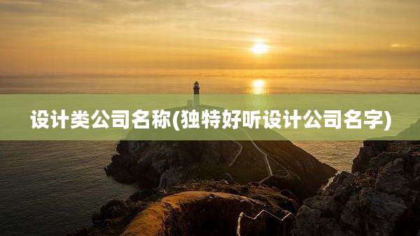设计类公司名称(独特好听设计公司名字)