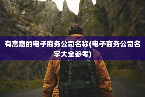 有寓意的电子商务公司名称(电子商务公司名字大全参考)