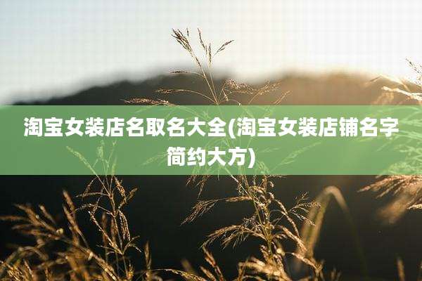 淘宝女装店名取名大全(淘宝女装店铺名字简约大方)