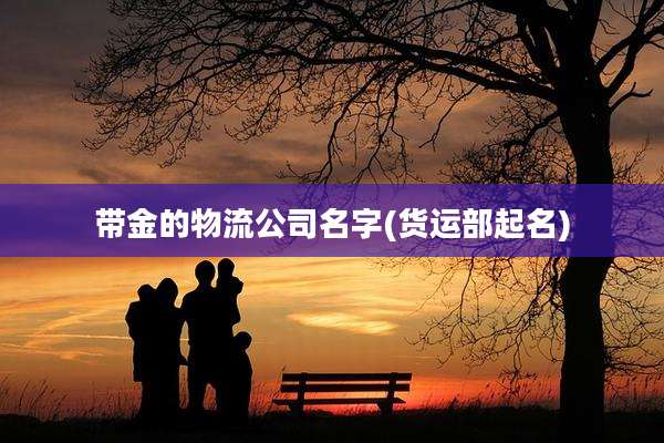 带金的物流公司名字(货运部起名)