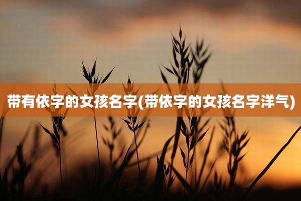 带有依字的女孩名字(带依字的女孩名字洋气)