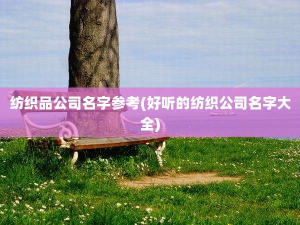 纺织品公司名字参考(好听的纺织公司名字大全)