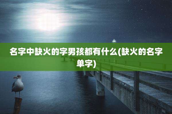 名字中缺火的字男孩都有什么(缺火的名字单字)