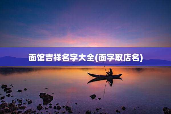 面馆吉祥名字大全(面字取店名)