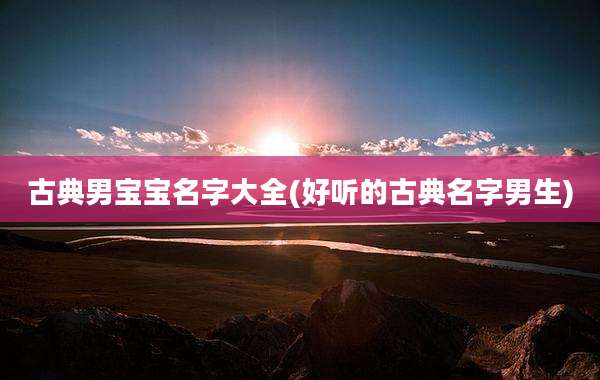 古典男宝宝名字大全(好听的古典名字男生)