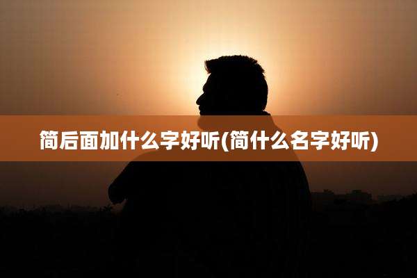 简后面加什么字好听(简什么名字好听)