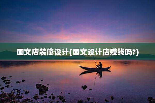 图文店装修设计(图文设计店赚钱吗?)