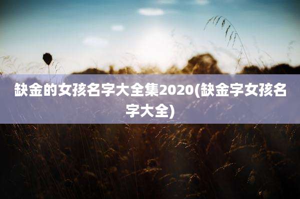 缺金的女孩名字大全集2020(缺金字女孩名字大全)