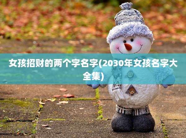 女孩招财的两个字名字(2030年女孩名字大全集)