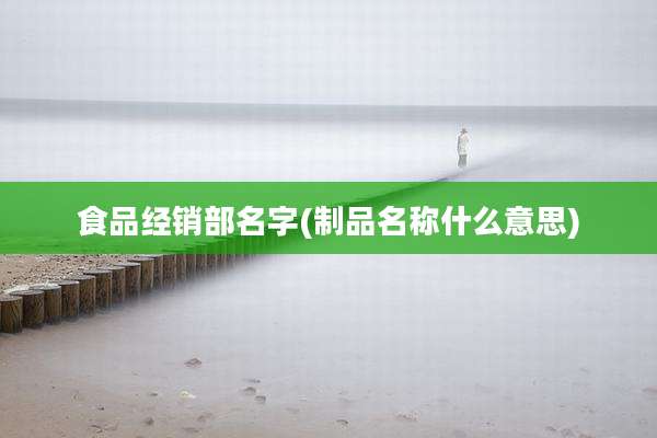 食品经销部名字(制品名称什么意思)