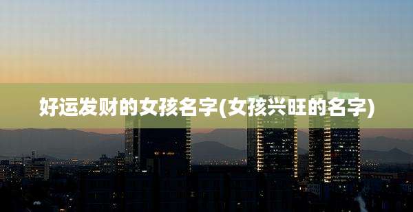 好运发财的女孩名字(女孩兴旺的名字)