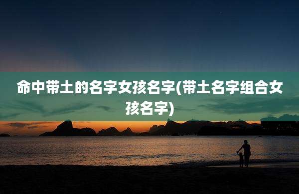 命中带土的名字女孩名字(带土名字组合女孩名字)