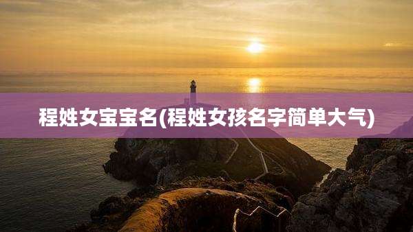程姓女宝宝名(程姓女孩名字简单大气)
