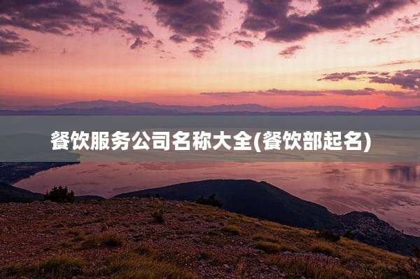 餐饮服务公司名称大全(餐饮部起名)