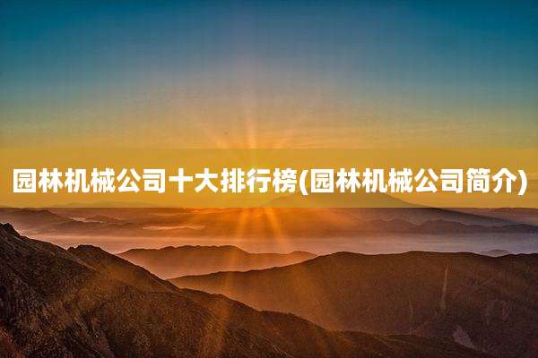 园林机械公司十大排行榜(园林机械公司简介)