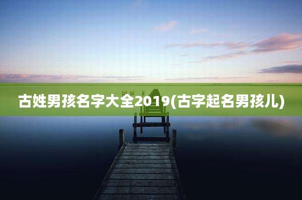 古姓男孩名字大全2019(古字起名男孩儿)