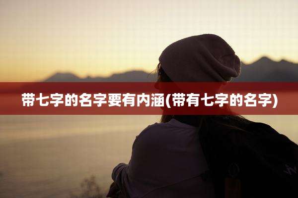 带七字的名字要有内涵(带有七字的名字)