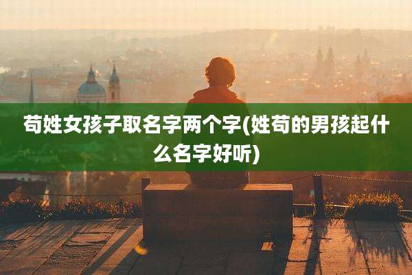苟姓女孩子取名字两个字(姓苟的男孩起什么名字好听)