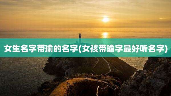 女生名字带瑜的名字(女孩带瑜字最好听名字)