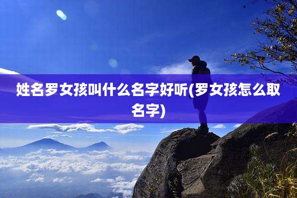 姓名罗女孩叫什么名字好听(罗女孩怎么取名字)