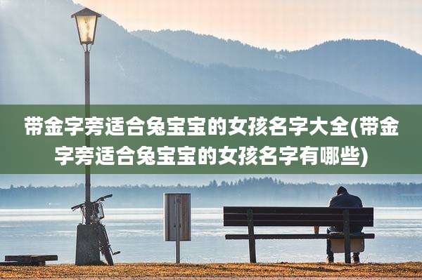 带金字旁适合兔宝宝的女孩名字大全(带金字旁适合兔宝宝的女孩名字有哪些)