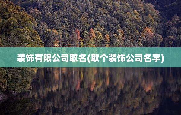 装饰有限公司取名(取个装饰公司名字)