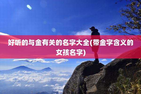 好听的与金有关的名字大全(带金字含义的女孩名字)