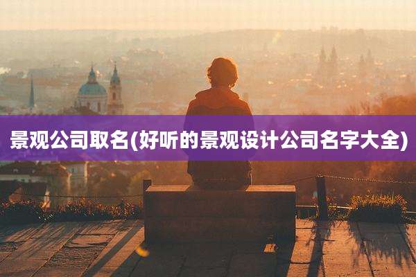 景观公司取名(好听的景观设计公司名字大全)