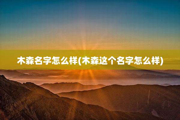 木森名字怎么样(木森这个名字怎么样)