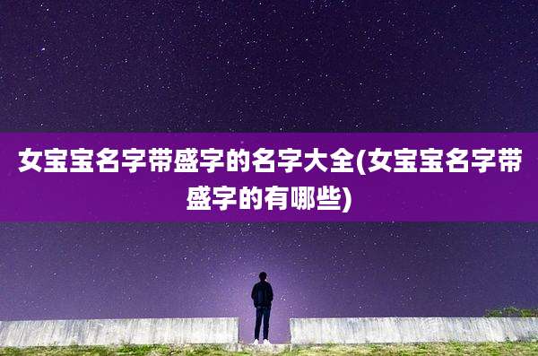 女宝宝名字带盛字的名字大全(女宝宝名字带盛字的有哪些)