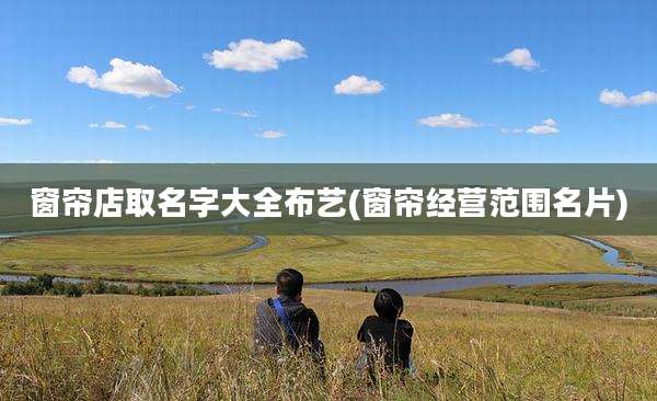 窗帘店取名字大全布艺(窗帘经营范围名片)