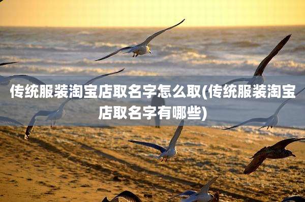 传统服装淘宝店取名字怎么取(传统服装淘宝店取名字有哪些)