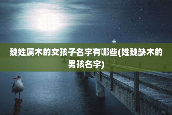 魏姓属木的女孩子名字有哪些(姓魏缺木的男孩名字)