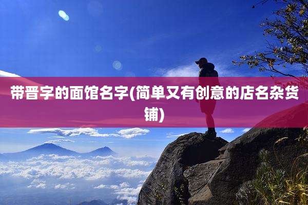 带晋字的面馆名字(简单又有创意的店名杂货铺)
