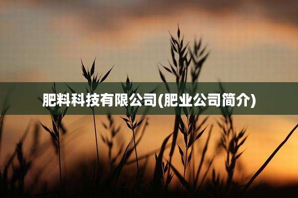 肥料科技有限公司(肥业公司简介)
