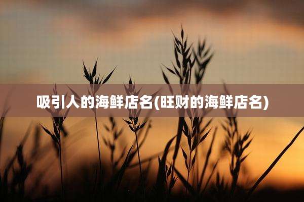 吸引人的海鲜店名(旺财的海鲜店名)