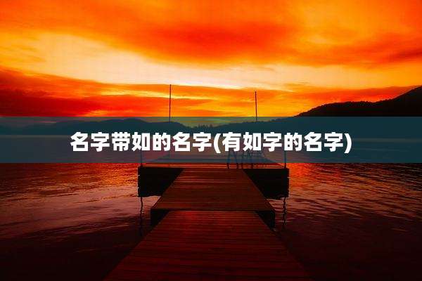 名字带如的名字(有如字的名字)