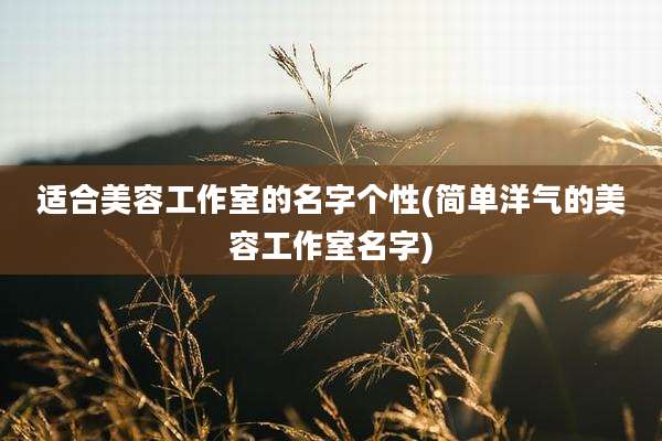 适合美容工作室的名字个性(简单洋气的美容工作室名字)