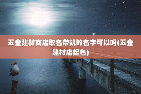 五金建材商店取名带凯的名字可以吗(五金建材店起名)