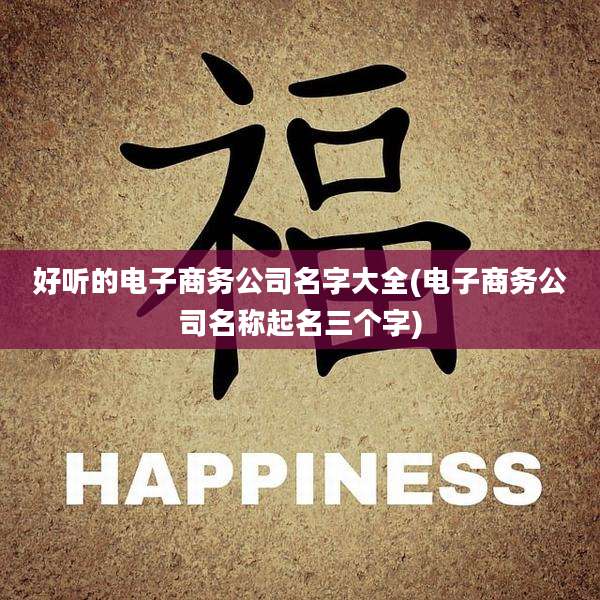 好听的电子商务公司名字大全(电子商务公司名称起名三个字)