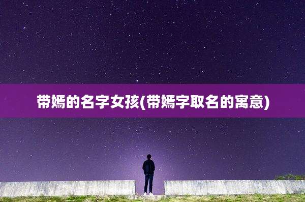 带嫣的名字女孩(带嫣字取名的寓意)