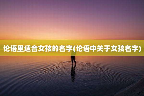 论语里适合女孩的名字(论语中关于女孩名字)