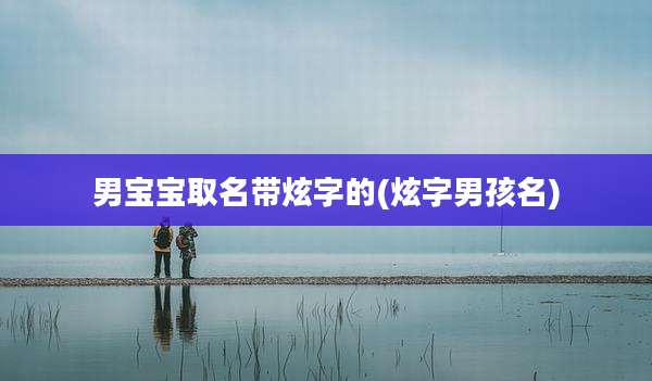 男宝宝取名带炫字的(炫字男孩名)