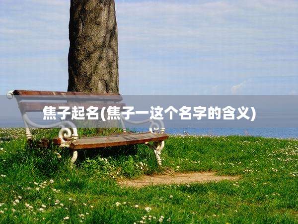 焦子起名(焦子一这个名字的含义)