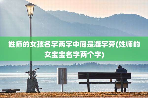 姓师的女孩名字两字中间是凝字旁(姓师的女宝宝名字两个字)