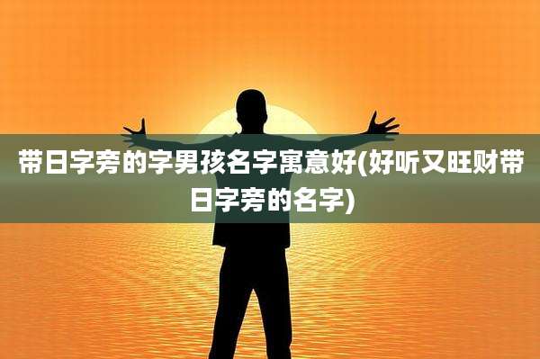 带日字旁的字男孩名字寓意好(好听又旺财带日字旁的名字)